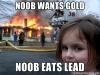 noob wants gold noob eats lead.jpg